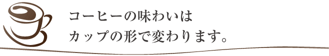 コーヒーの味わいはカップの形で変わります