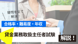 貸金業務取扱主任者試験の難易度・合格率・年収を詳しく解説！