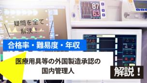 医療用具等の外国製造承認の国内管理人試験とは？難易度・合格率・年収を詳しく解説！