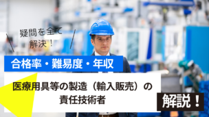 医療用具等の製造（輸入販売）の責任技術者試験とは？難易度・合格率・年収を詳しく解説！