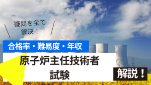 原子炉主任技術者試験とは？難易度・合格率・年収を詳しく解説！