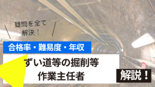 ずい道等の掘削等作業主任者試験とは？難易度・合格率・年収を詳しく解説！