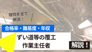 ずい道等の覆工作業主任者試験とは？難易度・合格率・年収を詳しく解説！