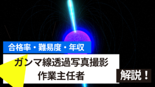 ガンマ線透過写真撮影作業主任者試験とは？難易度・合格率・年収を詳しく解説！