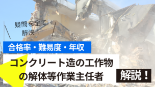 コンクリート造の工作物の解体等作業主任者試験とは？難易度・合格率・年収を詳しく解説！