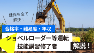 ショベルローダー等運転技能講習試験とは？難易度・合格率・年収を詳しく解説！