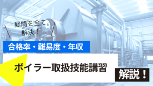 ボイラー取扱技能講習とは？難易度・合格率・年収を詳しく解説！