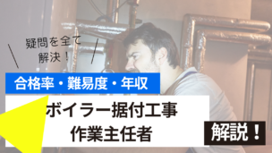 ボイラー据付工事作業主任者試験とは？難易度・合格率・年収を詳しく解説！