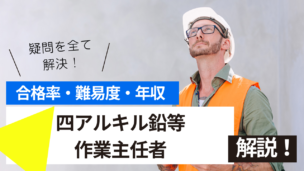 四アルキル鉛等作業主任者試験とは？難易度・合格率・年収を詳しく解説！