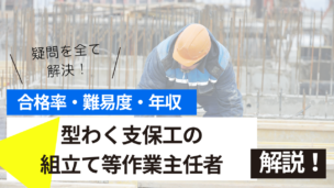 型わく支保工の組立て等作業主任者試験とは？難易度・合格率・年収を詳しく解説！