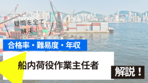 船内荷役作業主任者試験とは？難易度・合格率・年収を詳しく解説！