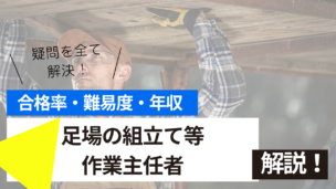 足場の組立て等作業主任者試験とは？難易度・合格率・年収を詳しく解説！