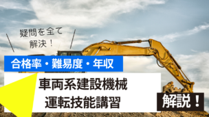 車両系建設機械運転技能講習とは？難易度・合格率・年収を詳しく解説！