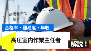 高圧室内作業主任者試験とは？難易度・合格率・年収を詳しく解説！