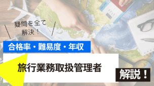 旅行業務取扱管理者試験とは？難易度・合格率・年収を詳しく解説！