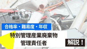 特別管理産業廃棄物管理責任者講習とは？難易度・合格率・年収を詳しく解説！