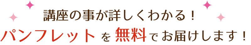 講座の事が詳しくわかる！パンフレットを無料でお届けします