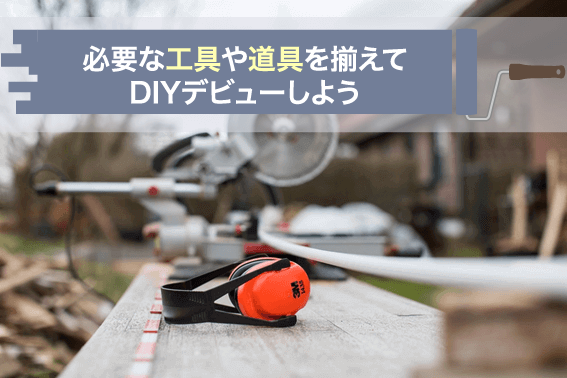 必要な工具や道具を揃えてDIYデビューしよう