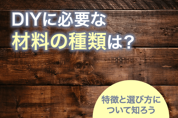 DIYに必要な材料の種類は？特徴と選び方について知ろう