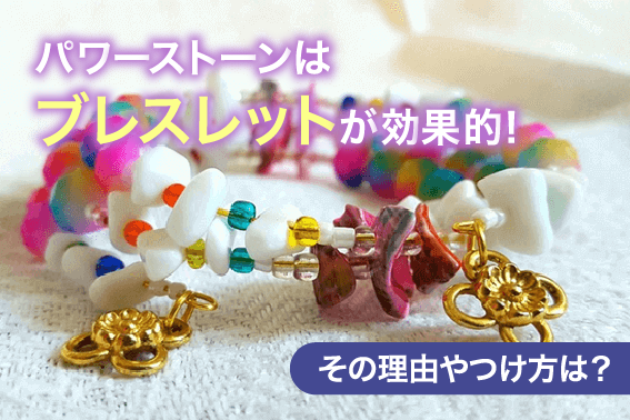 パワーストーンはブレスレットが効果的!その理由やつけ方は?