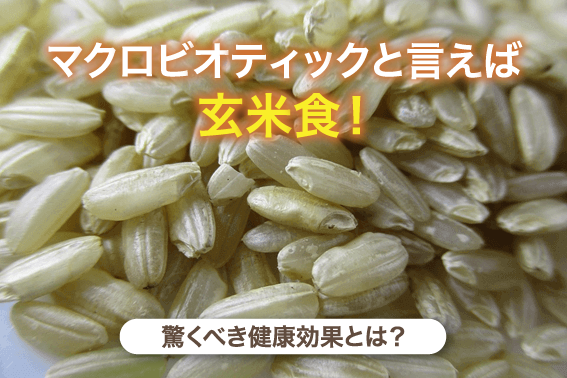 マクロビオティックと言えば玄米食！驚くべき健康効果とは？