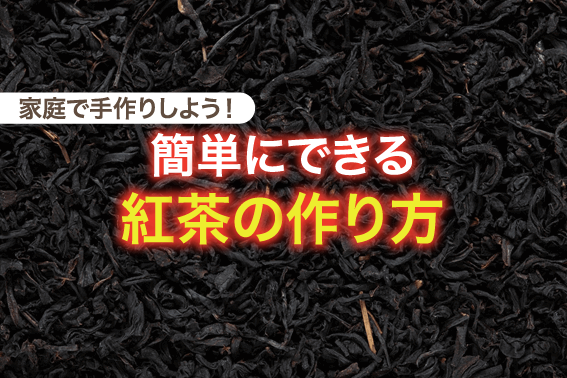 家庭で手作りしよう！簡単にできる紅茶の作り方