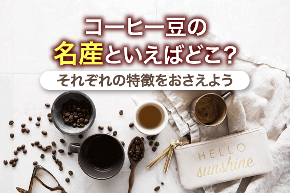 コーヒー豆の名産といえばどこ？それぞれの特徴をおさえよう