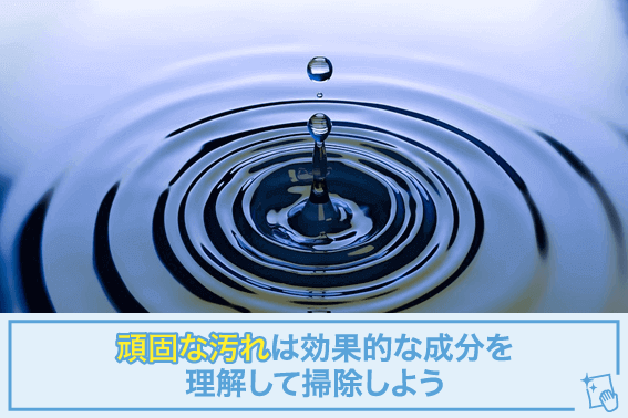 頑固な汚れは効果的な成分を理解して掃除しよう