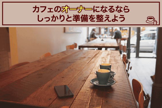 カフェのオーナーになるならしっかりと準備を整えよう