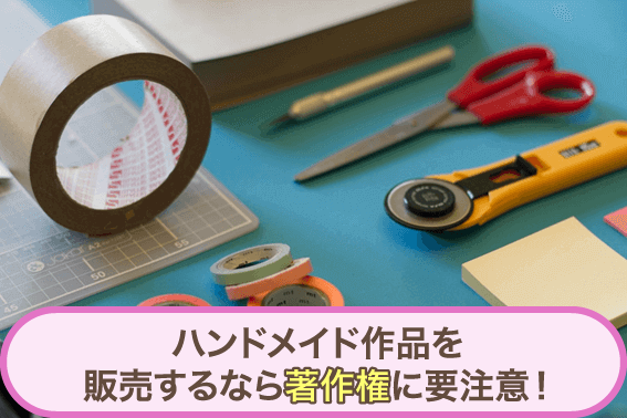 ハンドメイド作品を販売するなら著作権に要注意！