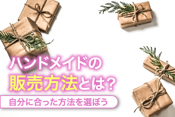 ハンドメイドの販売方法とは？自分に合った方法を選ぼう