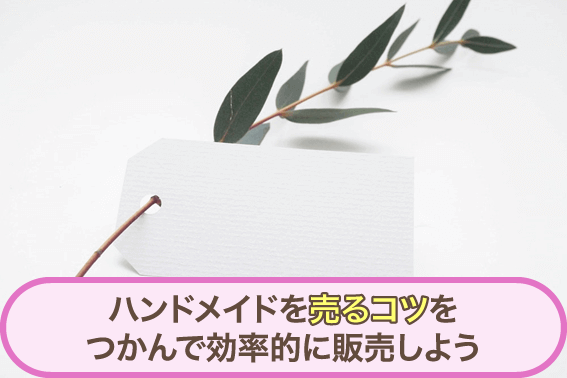 ハンドメイドを売るコツをつかんで効率的に販売しよう