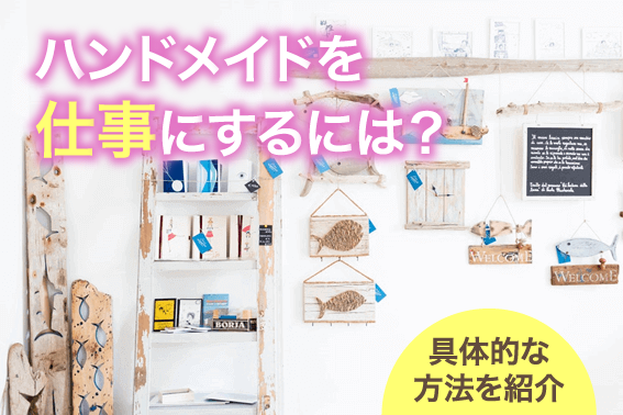 ハンドメイドを仕事にするには？具体的な方法を紹介