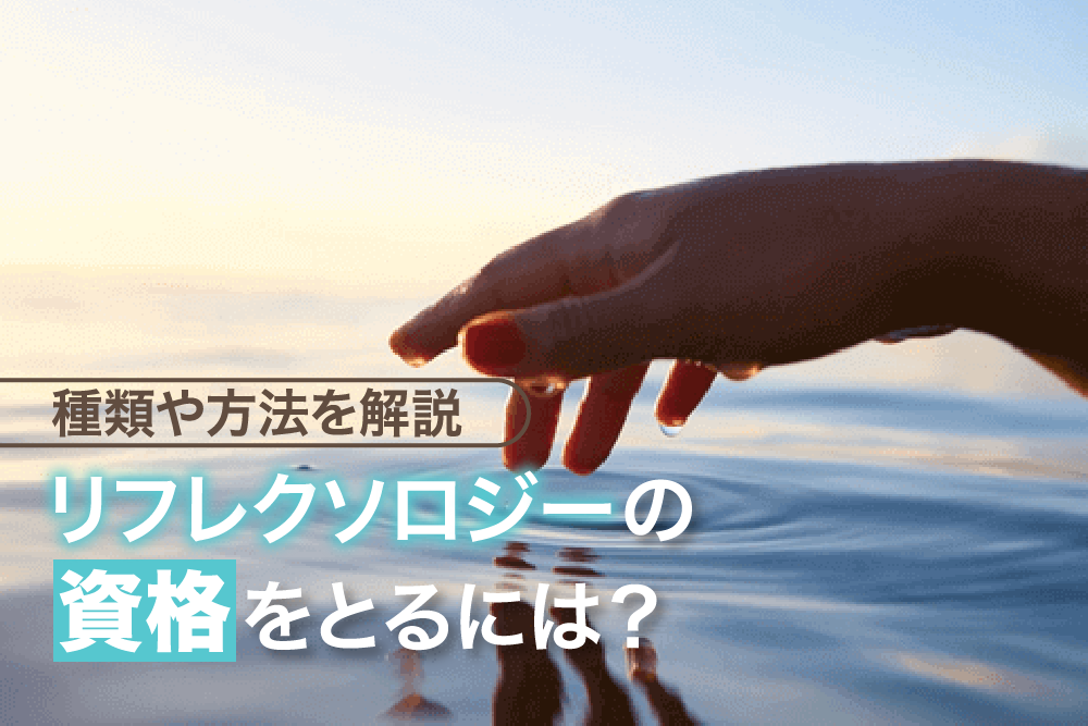 リフレクソロジーの資格をとるには?種類や方法を解説
