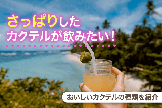 さっぱりしたカクテルが飲みたい！おいしいカクテルの種類を紹介