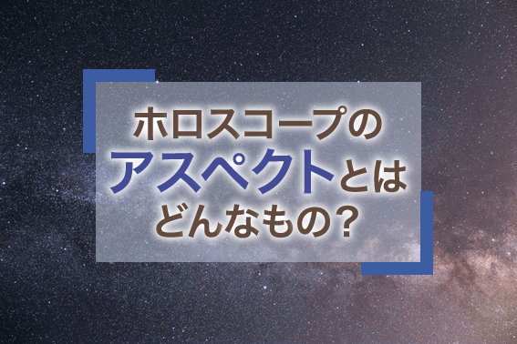 ホロスコープのアスペクトとはどんなもの？