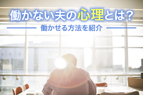 働かない夫の心理とは？働かせる方法を紹介