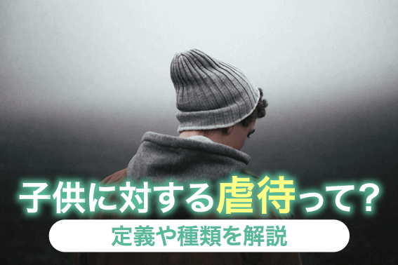 子供に対する虐待って？定義や種類を解説