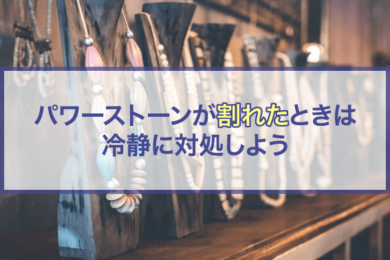 パワーストーンが割れたときは冷静に対処しよう