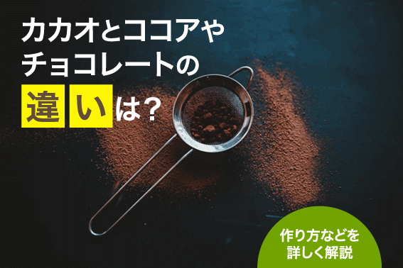 カカオとココアやチョコレートの違いは？作り方などを詳しく解説