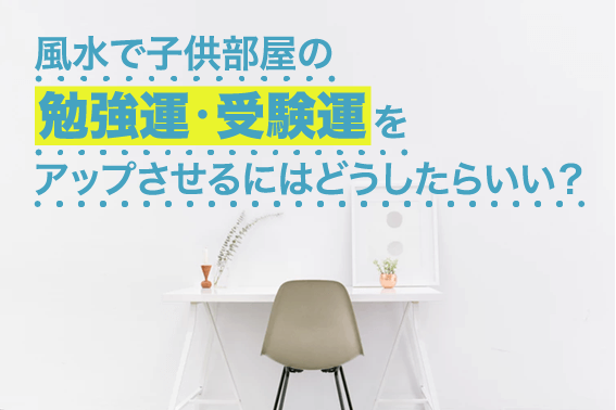 風水で子供部屋の勉強運・受験運をアップさせるにはどうしたらいい？