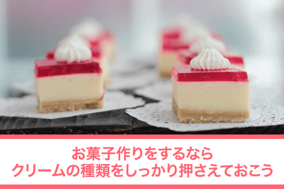 お菓子作りをするならクリームの種類をしっかり押さえておこう