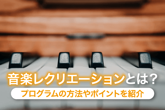 音楽レクリエーションとは？プログラムの方法やポイントを紹介