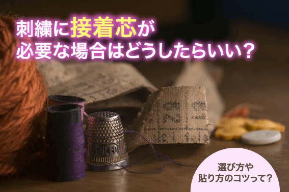 刺繍に接着芯が必要な場合はどうしたらいい？選び方や貼り方のコツって？