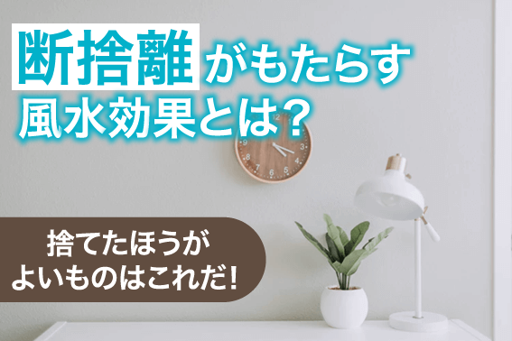 断捨離がもたらす風水効果とは？捨てたほうがよいものはこれだ！