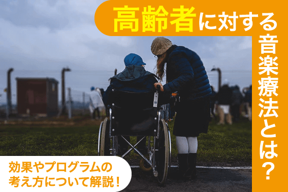 高齢者に対する音楽療法とは？効果やプログラムの考え方について解説！