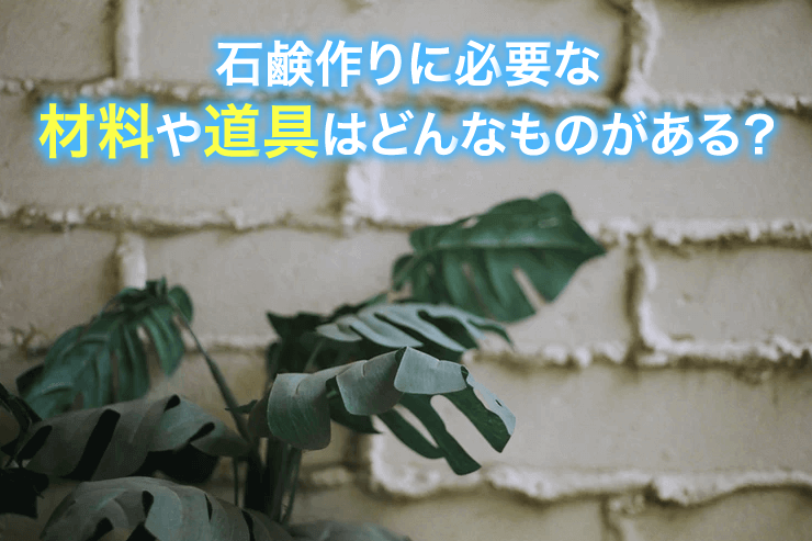 石鹸作りに必要な材料や道具はどんなものがある？