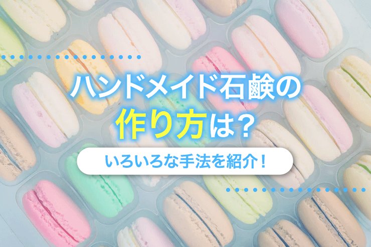 ハンドメイド石鹸の作り方は？いろいろな手法を紹介！