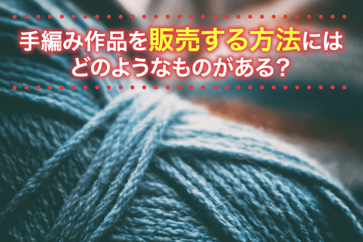 手編み作品を販売する方法にはどのようなものがある？