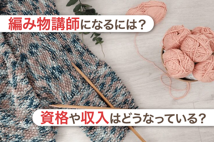 編み物講師になるには? 資格や収入はどうなっている?